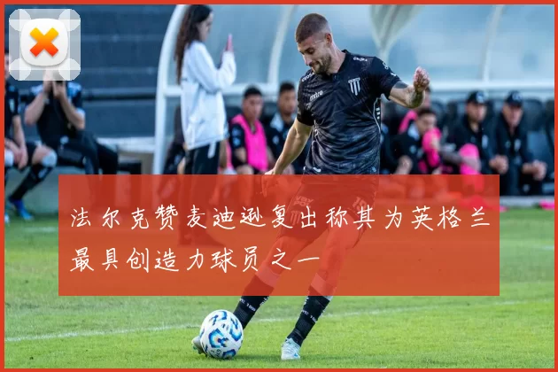 法尔克赞麦迪逊复出称其为英格兰最具创造力球员之一