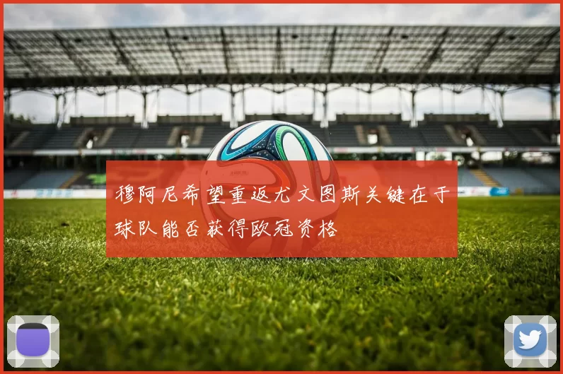 穆阿尼希望重返尤文图斯关键在于球队能否获得欧冠资格