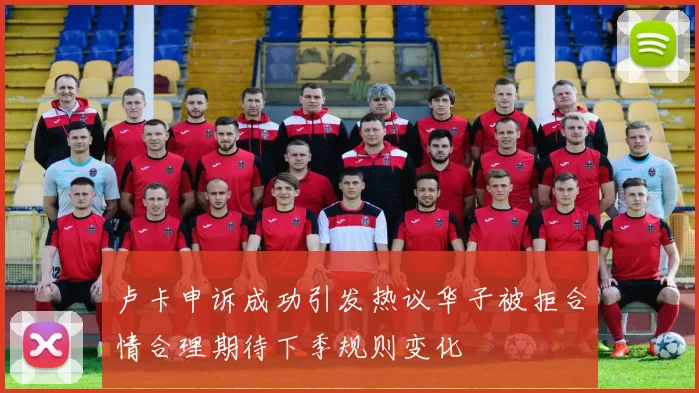 卢卡申诉成功引发热议华子被拒合情合理期待下季规则变化