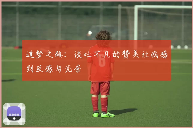 追梦之路：谈吐不凡的赞美让我感到反感与无奈