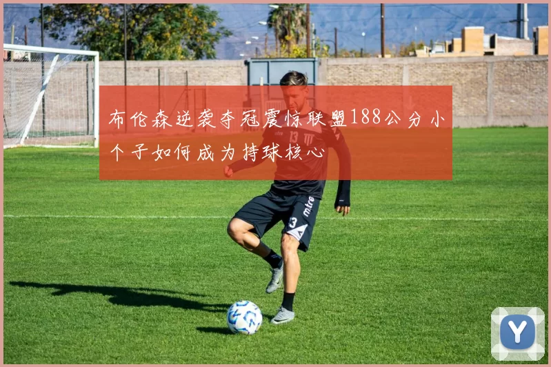 布伦森逆袭夺冠震惊联盟188公分小个子如何成为持球核心