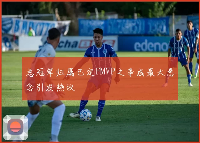 总冠军归属已定FMVP之争成最大悬念引发热议