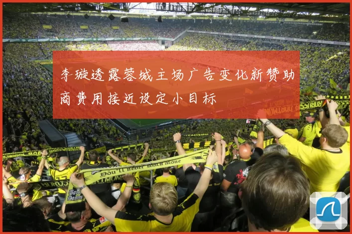 李璇透露蓉城主场广告变化新赞助商费用接近设定小目标