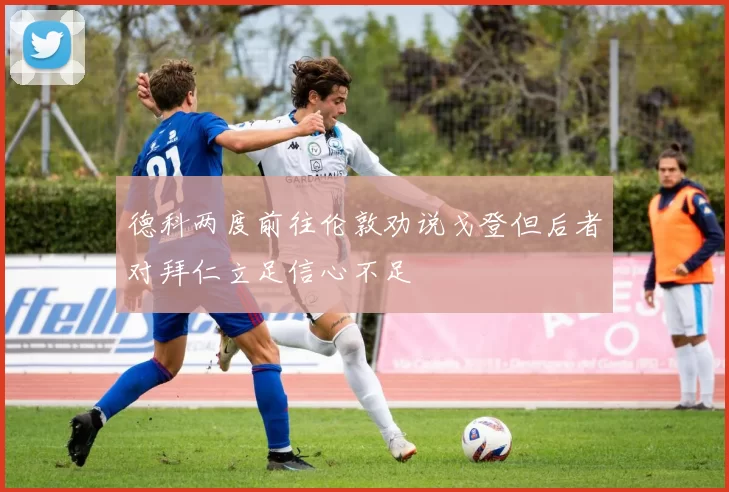 德科两度前往伦敦劝说戈登但后者对拜仁立足信心不足