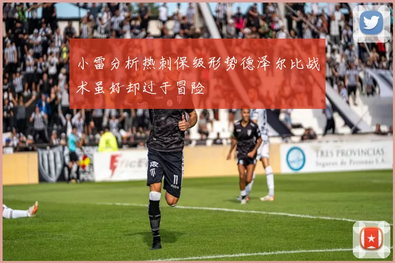 小雷分析热刺保级形势德泽尔比战术虽好却过于冒险