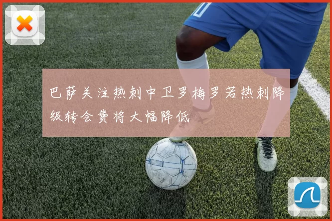 巴萨关注热刺中卫罗梅罗若热刺降级转会费将大幅降低